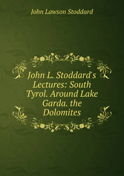 Обложка книги John L. Stoddard.s Lectures: South Tyrol. Around Lake Garda. the Dolomites, John Lawson Stoddard