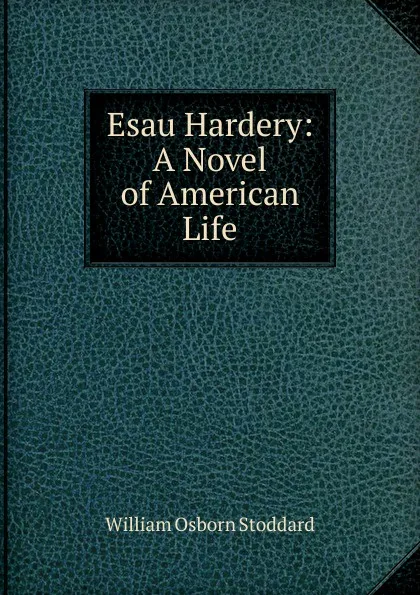 Обложка книги Esau Hardery: A Novel of American Life, William Osborn Stoddard