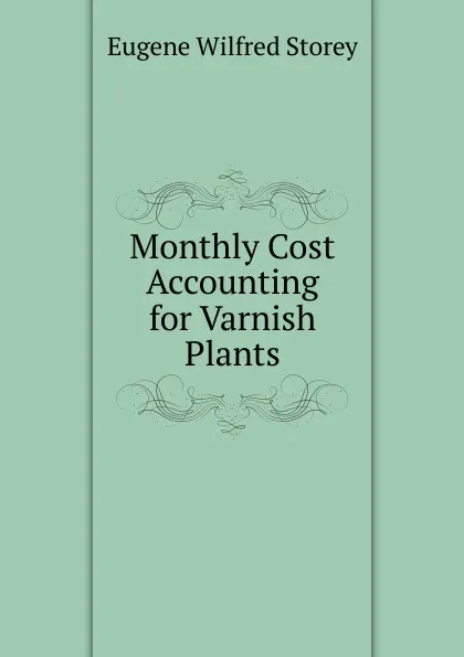 Обложка книги Monthly Cost Accounting for Varnish Plants, Eugene Wilfred Storey