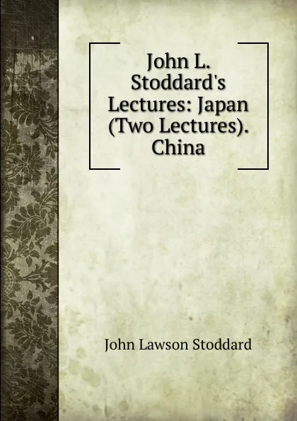 Обложка книги John L. Stoddard.s Lectures: Japan (Two Lectures). China, John Lawson Stoddard