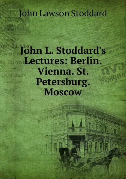 Обложка книги John L. Stoddard.s Lectures: Berlin. Vienna. St. Petersburg. Moscow, John Lawson Stoddard