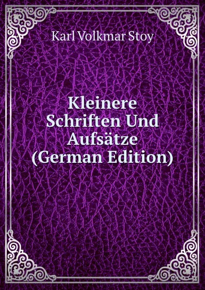 Обложка книги Kleinere Schriften Und Aufsatze (German Edition), Karl Volkmar Stoy