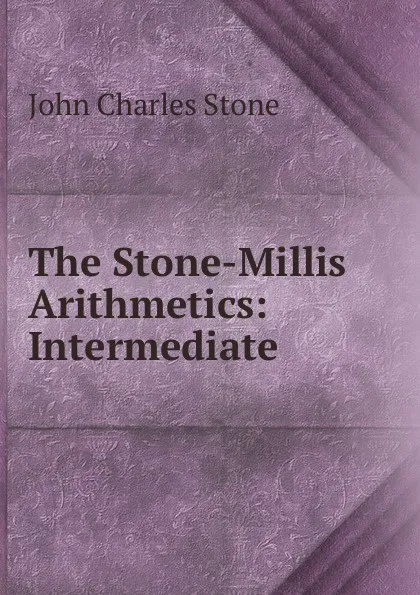 Обложка книги The Stone-Millis Arithmetics: Intermediate, John Charles Stone