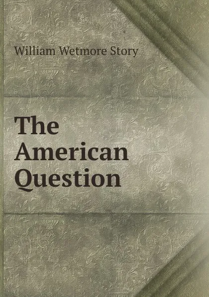 Обложка книги The American Question, William Wetmore Story