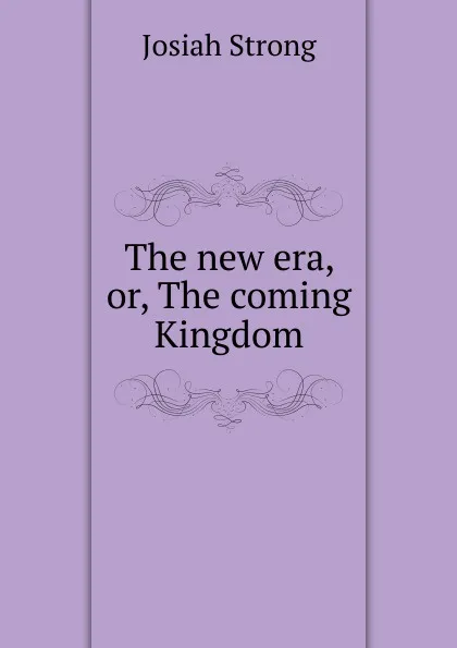 Обложка книги The new era, or, The coming Kingdom, Josiah Strong