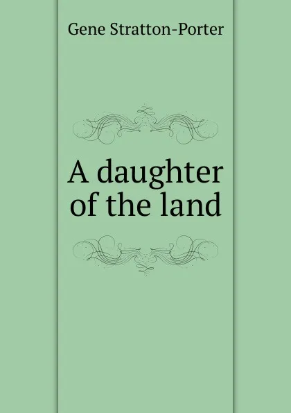 Обложка книги A daughter of the land, Gene Stratton-Porter