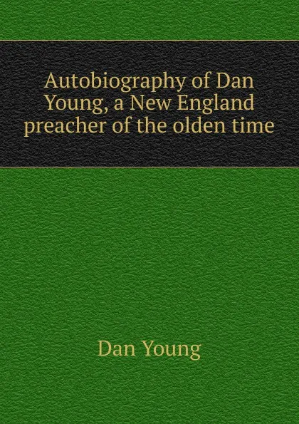 Обложка книги Autobiography of Dan Young, a New England preacher of the olden time, Dan Young