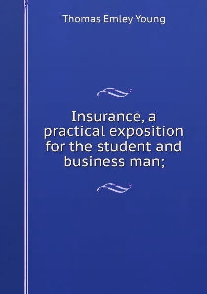 Обложка книги Insurance, a practical exposition for the student and business man;, Thomas Emley Young