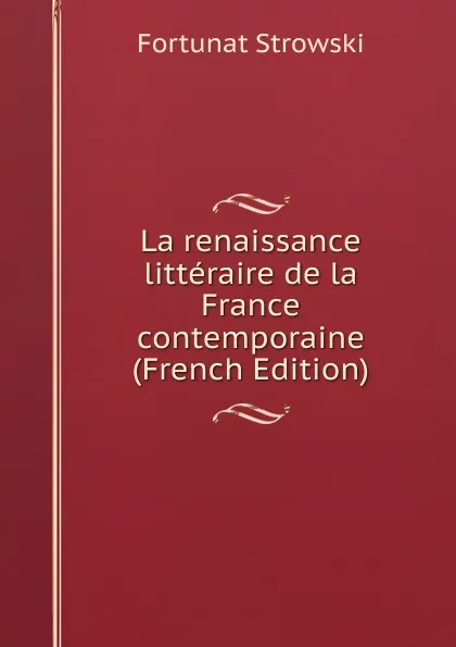 Обложка книги La renaissance litteraire de la France contemporaine (French Edition), Fortunat Strowski