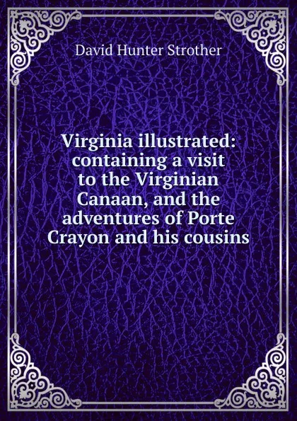 Обложка книги Virginia illustrated: containing a visit to the Virginian Canaan, and the adventures of Porte Crayon and his cousins, David Hunter Strother