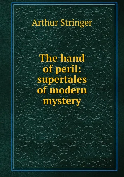 Обложка книги The hand of peril: supertales of modern mystery, Stringer Arthur