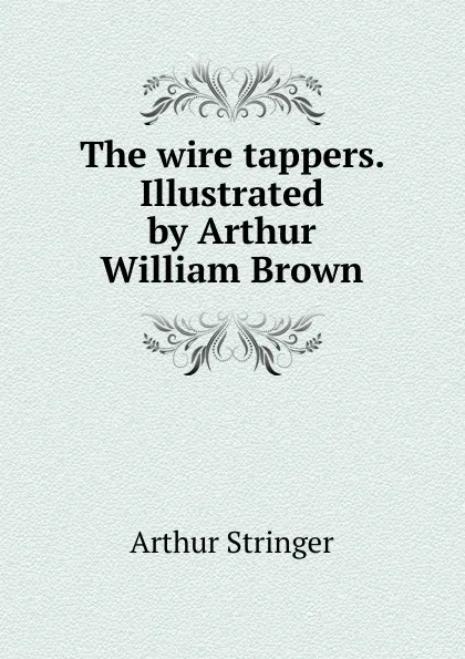 Обложка книги The wire tappers. Illustrated by Arthur William Brown, Stringer Arthur