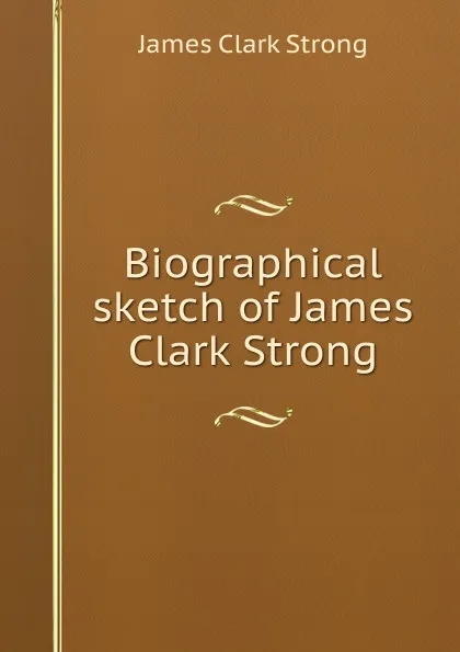 Обложка книги Biographical sketch of James Clark Strong, James Clark Strong