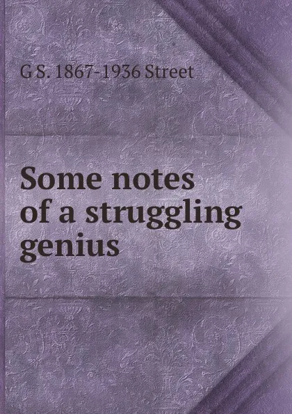 Обложка книги Some notes of a struggling genius, G S. 1867-1936 Street