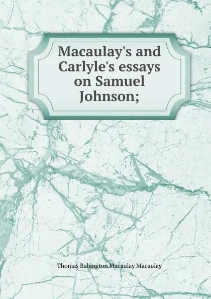 Обложка книги Macaulay.s and Carlyle.s essays on Samuel Johnson;, Thomas Babington Macaulay