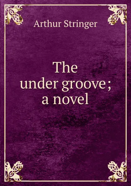 Обложка книги The under groove; a novel, Stringer Arthur