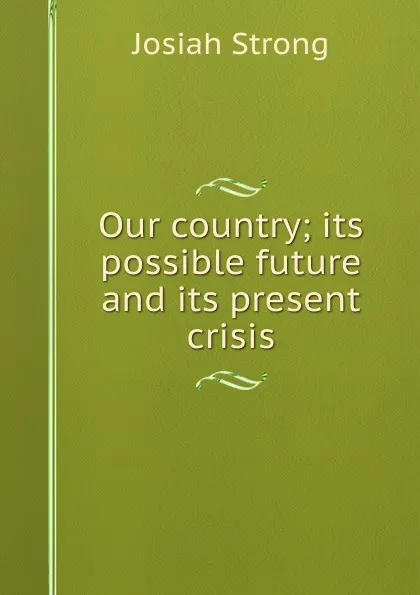 Обложка книги Our country; its possible future and its present crisis, Josiah Strong