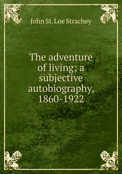 Обложка книги The adventure of living; a subjective autobiography, 1860-1922, John St. Loe Strachey