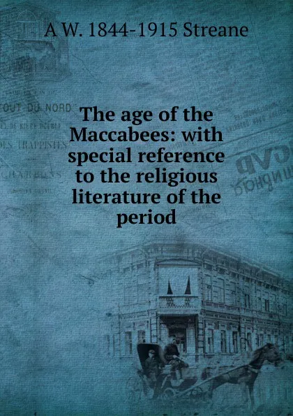 Обложка книги The age of the Maccabees: with special reference to the religious literature of the period, A W. 1844-1915 Streane