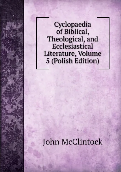 Обложка книги Cyclopaedia of Biblical, Theological, and Ecclesiastical Literature, Volume 5 (Polish Edition), John McClintock