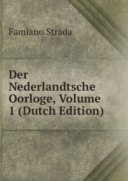 Обложка книги Der Nederlandtsche Oorloge, Volume 1 (Dutch Edition), Famiano Strada