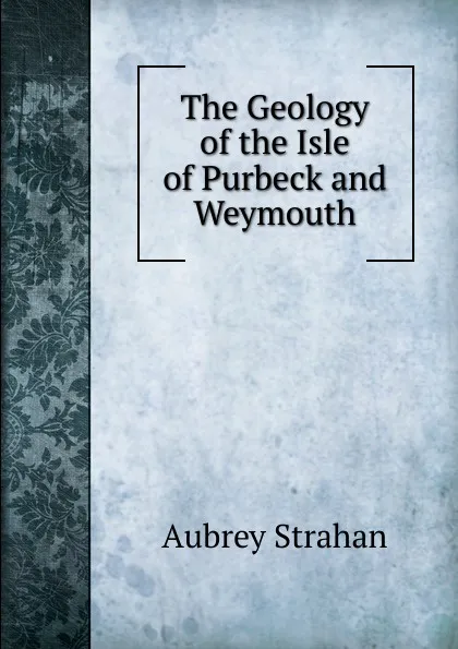 Обложка книги The Geology of the Isle of Purbeck and Weymouth, Aubrey Strahan