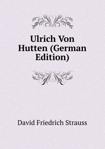 Обложка книги Ulrich Von Hutten (German Edition), David Friedrich Strauss