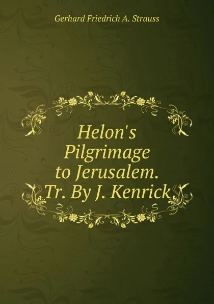 Обложка книги Helon.s Pilgrimage to Jerusalem. Tr. By J. Kenrick., Gerhard Friedrich A. Strauss