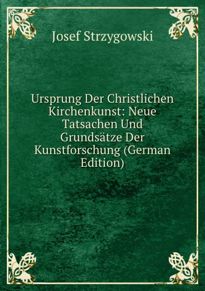 Обложка книги Ursprung Der Christlichen Kirchenkunst: Neue Tatsachen Und Grundsatze Der Kunstforschung (German Edition), Josef Strzygowski