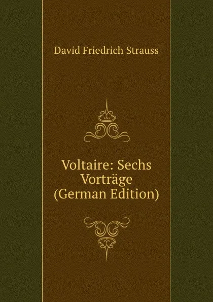 Обложка книги Voltaire: Sechs Vortrage (German Edition), David Friedrich Strauss