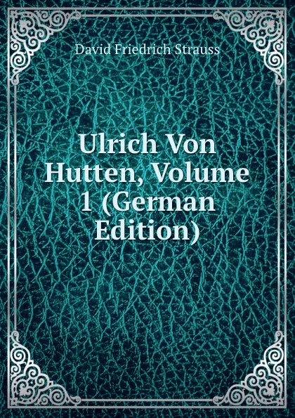 Обложка книги Ulrich Von Hutten, Volume 1 (German Edition), David Friedrich Strauss