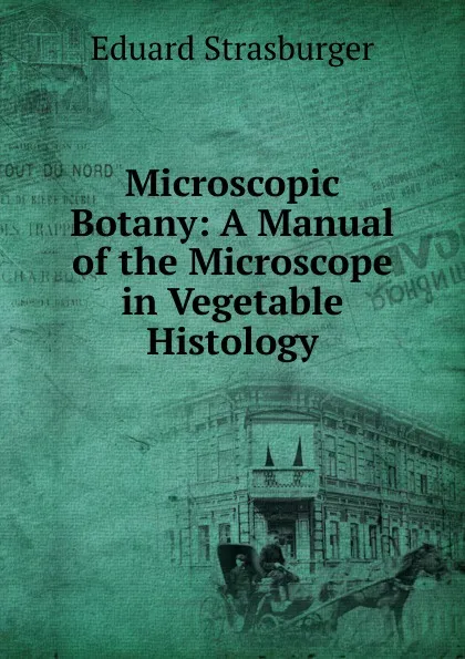 Обложка книги Microscopic Botany: A Manual of the Microscope in Vegetable Histology, Eduard Strasburger