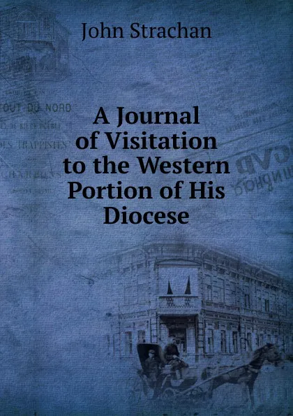 Обложка книги A Journal of Visitation to the Western Portion of His Diocese, John Strachan