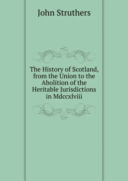 Обложка книги The History of Scotland, from the Union to the Abolition of the Heritable Jurisdictions in Mdccxlviii., John Struthers