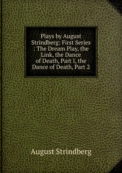 Обложка книги Plays by August Strindberg: First Series : The Dream Play, the Link, the Dance of Death, Part I, the Dance of Death, Part 2, August Strindberg