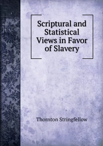 Обложка книги Scriptural and Statistical Views in Favor of Slavery, Thornton Stringfellow