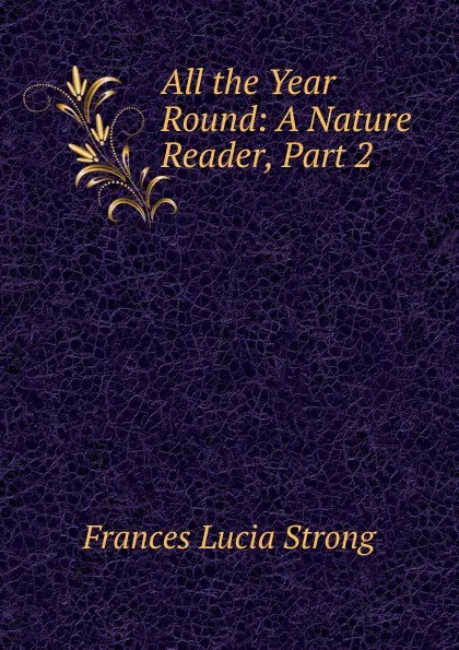 Обложка книги All the Year Round: A Nature Reader, Part 2, Frances Lucia Strong