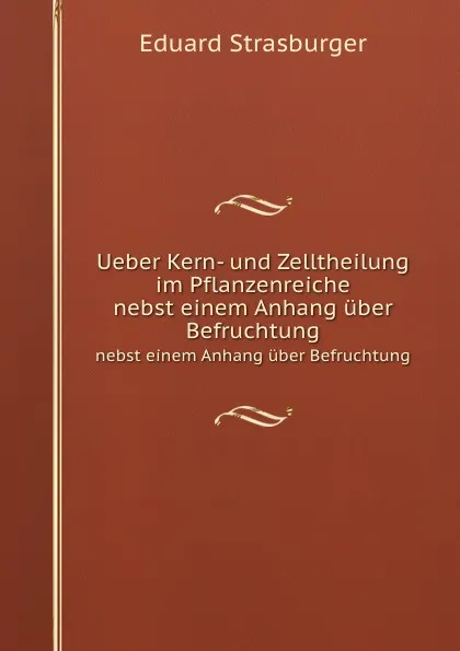 Обложка книги Ueber Kern- und Zelltheilung im Pflanzenreiche. nebst einem Anhang uber Befruchtung, Eduard Strasburger