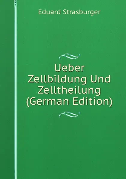 Обложка книги Ueber Zellbildung Und Zelltheilung (German Edition), Eduard Strasburger