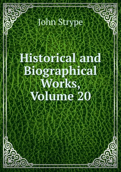 Обложка книги Historical and Biographical Works, Volume 20, John Strype