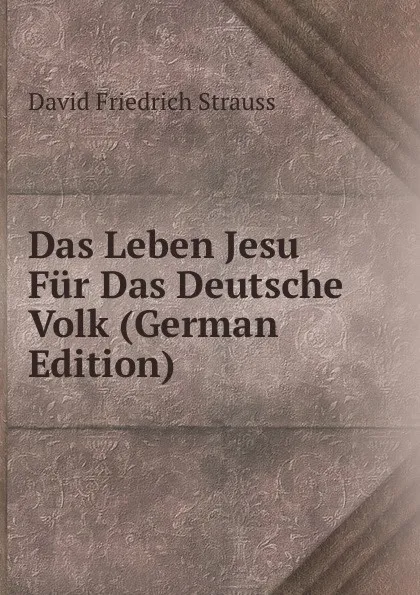 Обложка книги Das Leben Jesu Fur Das Deutsche Volk (German Edition), David Friedrich Strauss