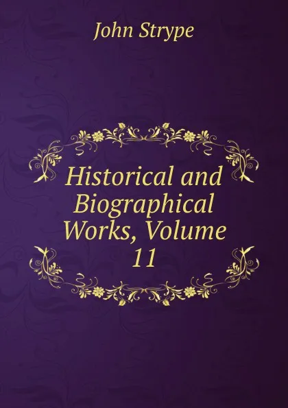 Обложка книги Historical and Biographical Works, Volume 11, John Strype