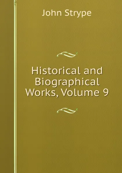 Обложка книги Historical and Biographical Works, Volume 9, John Strype