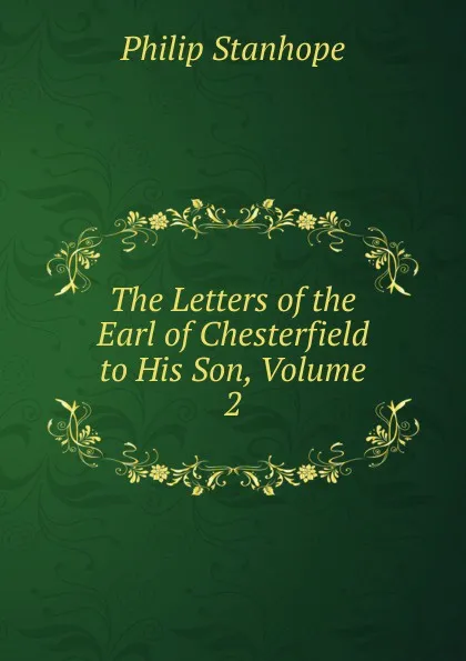 Обложка книги The Letters of the Earl of Chesterfield to His Son, Volume 2, Philip Stanhope