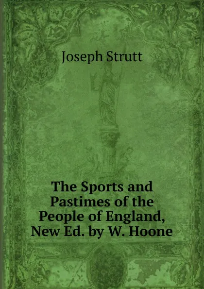 Обложка книги The Sports and Pastimes of the People of England, New Ed. by W. Hoone, Joseph Strutt