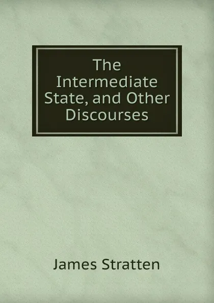 Обложка книги The Intermediate State, and Other Discourses, James Stratten