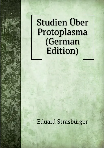 Обложка книги Studien Uber Protoplasma (German Edition), Eduard Strasburger