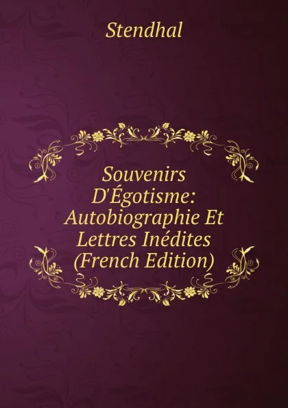 Обложка книги Souvenirs D.Egotisme: Autobiographie Et Lettres Inedites (French Edition), Stendhal