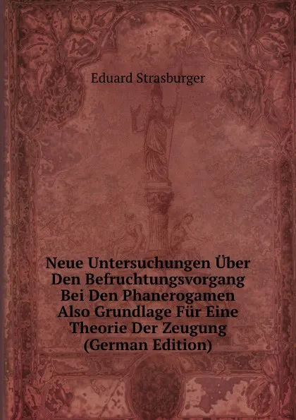 Обложка книги Neue Untersuchungen Uber Den Befruchtungsvorgang Bei Den Phanerogamen Also Grundlage Fur Eine Theorie Der Zeugung (German Edition), Eduard Strasburger