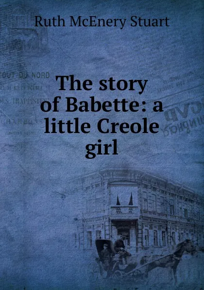 Обложка книги The story of Babette: a little Creole girl, Ruth McEnery Stuart